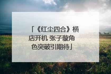 《红尘四合》横店开机 张子璇角色突破引期待