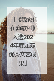 《我家住在渔歌村》入选2024年度江苏优秀文艺成果