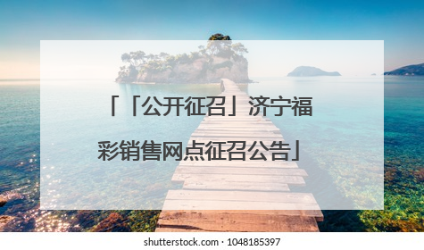 「公开征召」济宁福彩销售网点征召公告