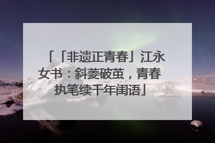 「非遗正青春」江永女书：斜菱破茧，青春执笔续千年闺语