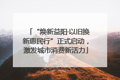 “焕新益阳·以旧换新惠民行”正式启动，激发城市消费新活力