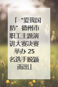 “爱我国防”德州市职工主题演讲大赛决赛举办 25名选手脱颖而出