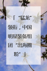 “猛龙”领衔，中国明星装备组团“出海圈粉”