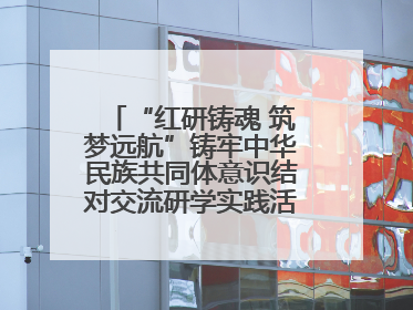 “红研铸魂 筑梦远航”铸牢中华民族共同体意识结对交流研学实践活动开营