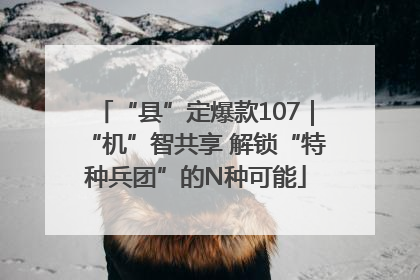 “县”定爆款107｜“机”智共享 解锁“特种兵团”的N种可能
