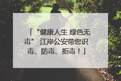 “健康人生 绿色无毒” 江岸公安带您识毒、防毒、拒毒！