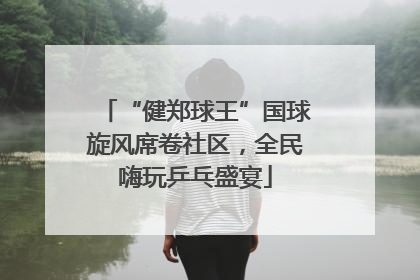 “健郑球王”国球旋风席卷社区，全民嗨玩乒乓盛宴