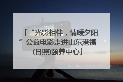 “光影相伴，情暖夕阳”公益电影走进山东港福(日照)颐养中心