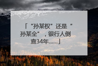 “孙某权”还是“孙某全”，银行人倒查34年……