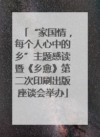 “家国情，每个人心中的乡”主题感读暨《乡愈》第二次印刷出版座谈会举办