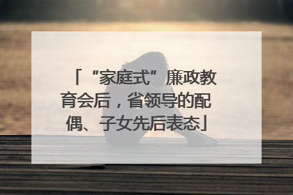 “家庭式”廉政教育会后，省领导的配偶、子女先后表态