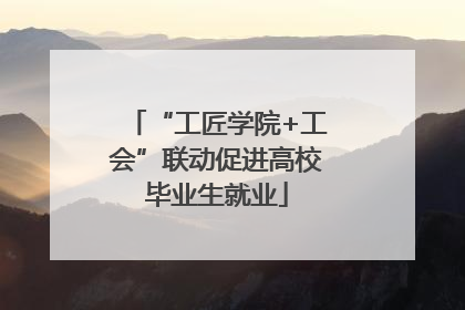 “工匠学院+工会”联动促进高校毕业生就业