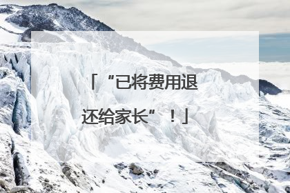 “已将费用退还给家长”！