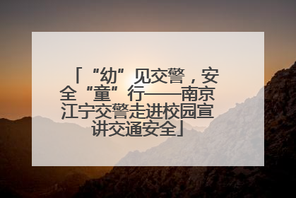 “幼”见交警，安全“童”行——南京江宁交警走进校园宣讲交通安全