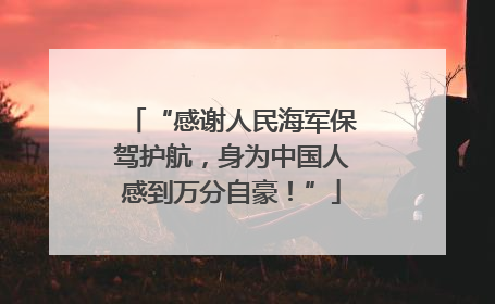 “感谢人民海军保驾护航，身为中国人感到万分自豪！”