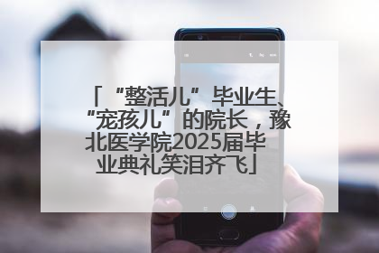 “整活儿”毕业生、“宠孩儿”的院长，豫北医学院2025届毕业典礼笑泪齐飞