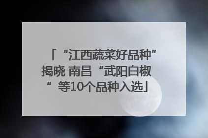 “江西蔬菜好品种”揭晓 南昌“武阳白椒”等10个品种入选
