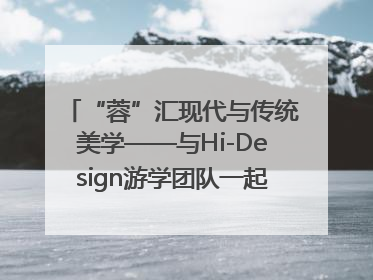 “蓉”汇现代与传统美学——与Hi-Design游学团队一起“读懂”成都