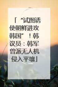 “试图诱使朝鲜进攻韩国”！韩议员：韩军曾派无人机侵入平壤