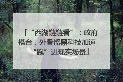 “西湖链链看”：政府搭台，外骨骼黑科技加速“跑”进现实场景