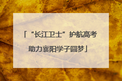 “长江卫士”护航高考 助力襄阳学子圆梦