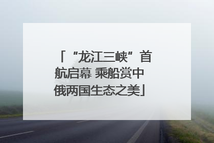 “龙江三峡”首航启幕 乘船赏中俄两国生态之美
