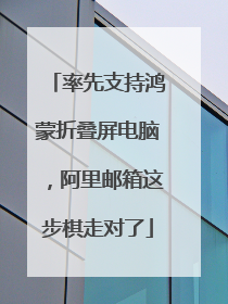 率先支持鸿蒙折叠屏电脑，阿里邮箱这步棋走对了