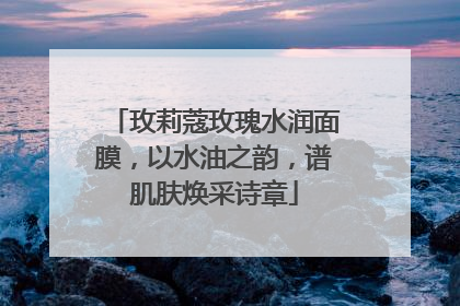 玫莉蔻玫瑰水润面膜，以水油之韵，谱肌肤焕采诗章