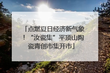 点燃夏日经济新气象！“汝瓷集”平顶山陶瓷青创市集开市