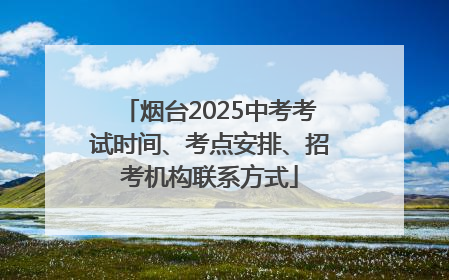 烟台2025中考考试时间、考点安排、招考机构联系方式