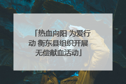 热血向阳 为爱行动 衡东县组织开展无偿献血活动