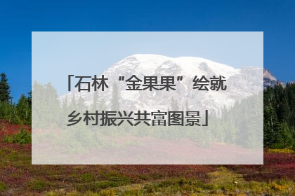 石林“金果果”绘就乡村振兴共富图景