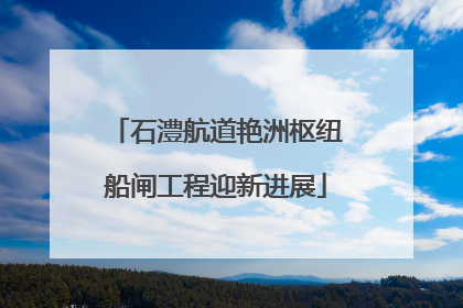 石澧航道艳洲枢纽船闸工程迎新进展