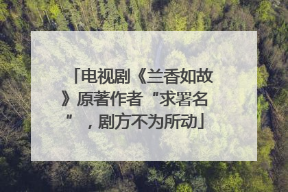 电视剧《兰香如故》原著作者“求署名”，剧方不为所动