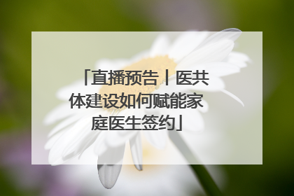 直播预告丨医共体建设如何赋能家庭医生签约