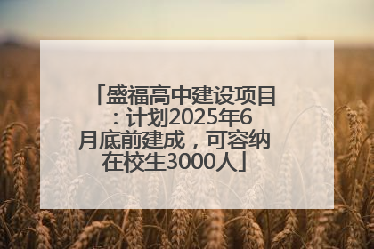 盛福高中建设项目：计划2025年6月底前建成，可容纳在校生3000人