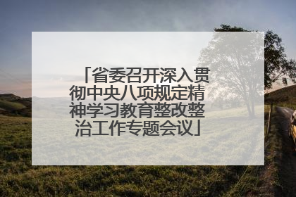 省委召开深入贯彻中央八项规定精神学习教育整改整治工作专题会议