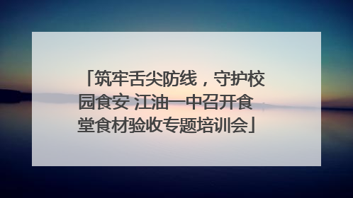 筑牢舌尖防线，守护校园食安 江油一中召开食堂食材验收专题培训会