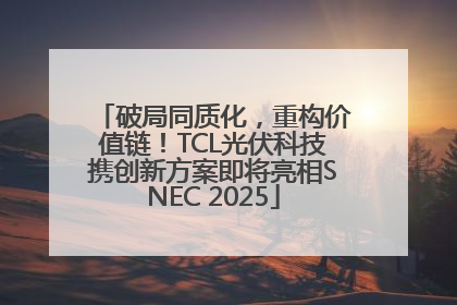 破局同质化，重构价值链！TCL光伏科技携创新方案即将亮相SNEC 2025