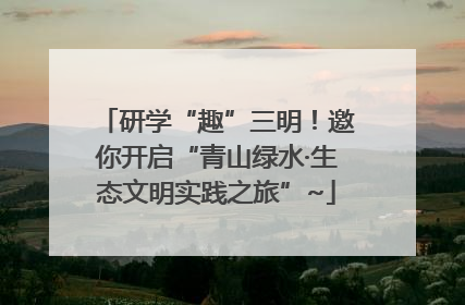 研学“趣”三明！邀你开启“青山绿水·生态文明实践之旅”~