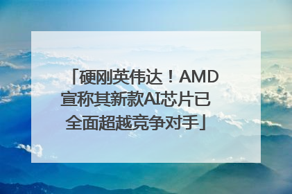 硬刚英伟达！AMD宣称其新款AI芯片已全面超越竞争对手