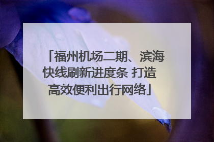 福州机场二期、滨海快线刷新进度条 打造高效便利出行网络