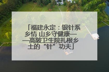 福建永定：银针系乡情 山乡守健康——高陂卫生院扎根乡土的“针”功夫