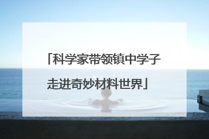 科学家带领镇中学子走进奇妙材料世界