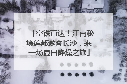 空铁直达！江南秘境莲都邀客长沙，来一场夏日降燥之旅