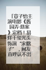 章子怡主演电影《酱园弄·悬案》定档！易烊千玺光头饰演“宋瞎子”，网友直呼认不出！