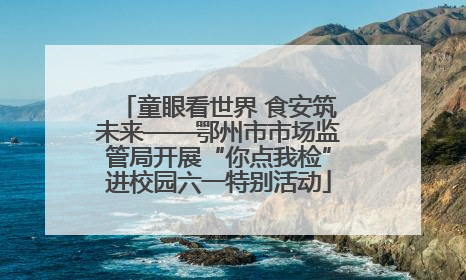 童眼看世界 食安筑未来——鄂州市市场监管局开展“你点我检”进校园六一特别活动