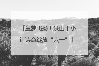 童梦飞扬！洪山十小让诗意绽放“六一”