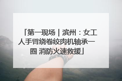 第一现场｜滨州：女工人手臂绕卷绞肉机轴承一圈 消防火速救援