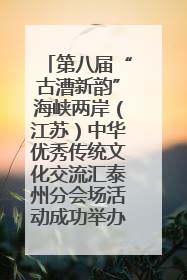 第八届“古漕新韵”海峡两岸（江苏）中华优秀传统文化交流汇泰州分会场活动成功举办
